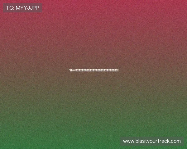 NBA视频直播在线观看无插件高清赛事实时畅享平台全程流畅免费看