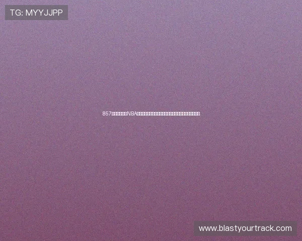 857直播体育赛事NBA全程高清直播精彩回放尽在掌握让你不再错过每一场激战